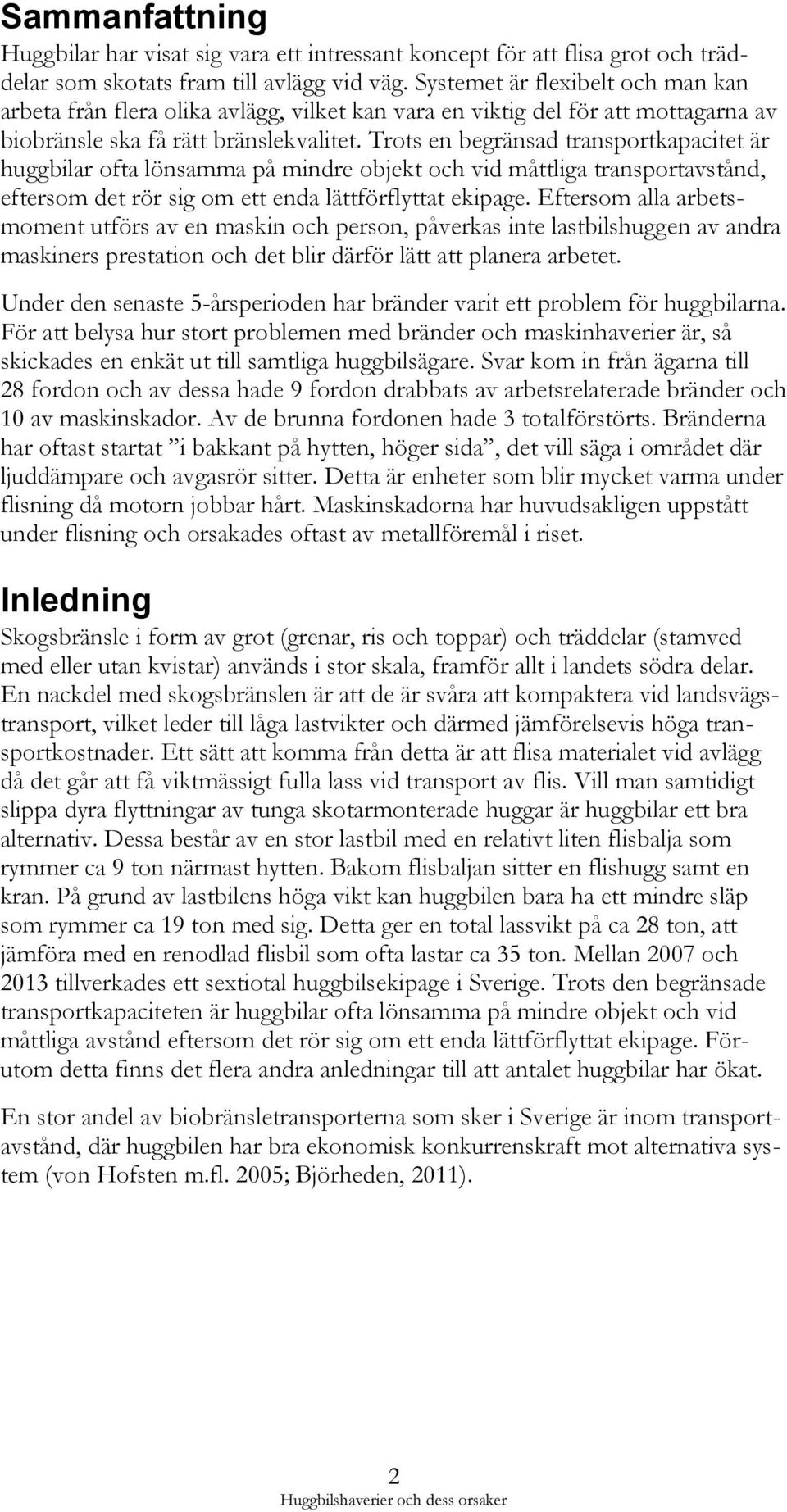 Trots en begränsad transportkapacitet är huggbilar ofta lönsamma på mindre objekt och vid måttliga transportavstånd, eftersom det rör sig om ett enda lättförflyttat ekipage.