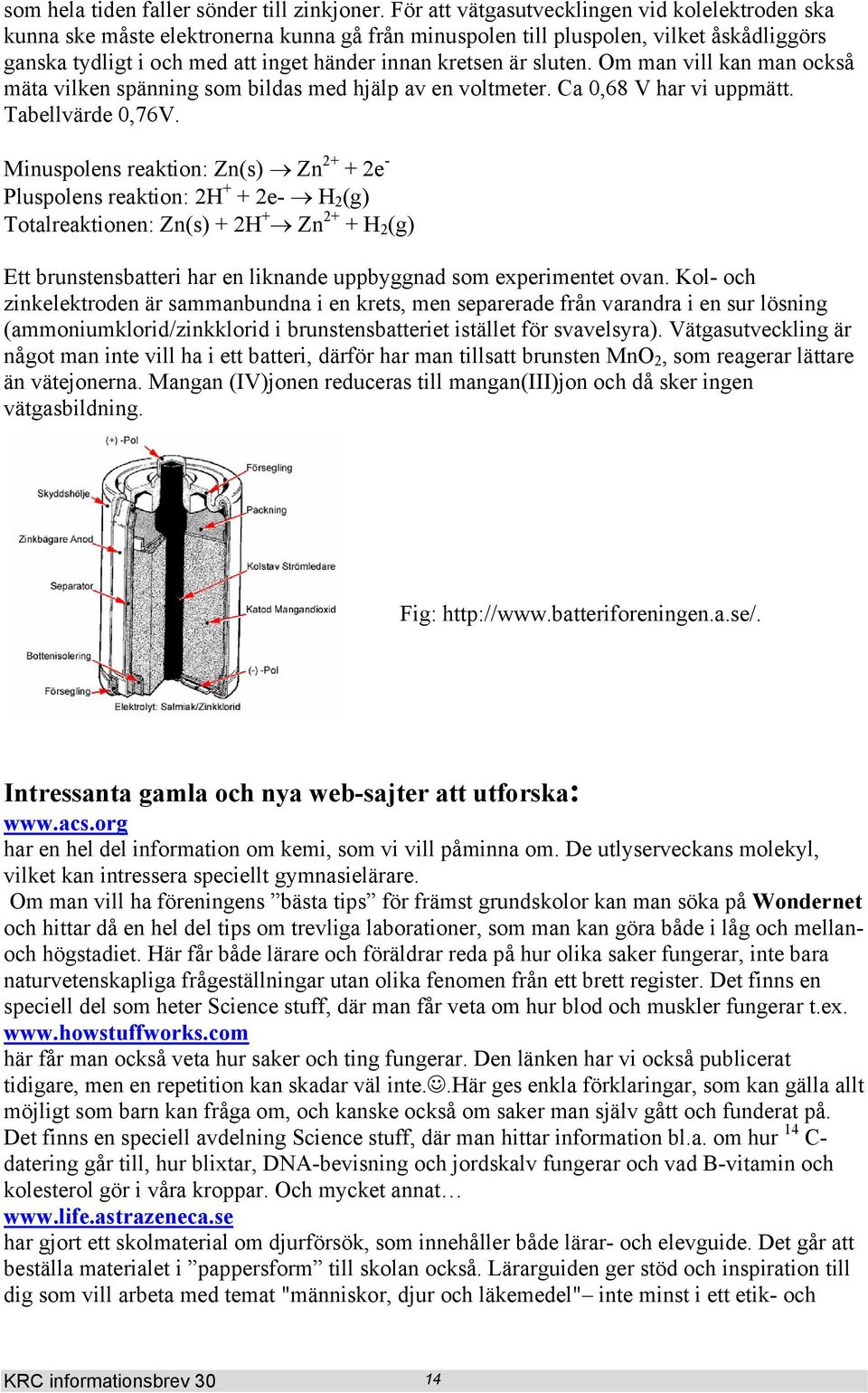 sluten. Om man vill kan man också mäta vilken spänning som bildas med hjälp av en voltmeter. Ca 0,68 V har vi uppmätt. Tabellvärde 0,76V.