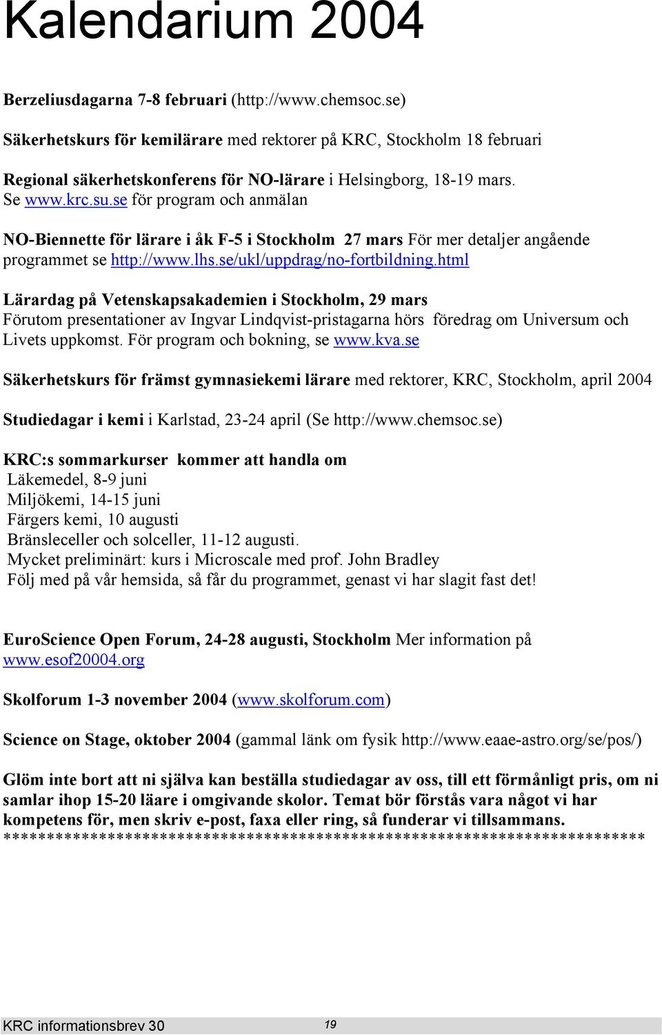 se för program och anmälan NO-Biennette för lärare i åk F-5 i Stockholm 27 mars För mer detaljer angående programmet se http://www.lhs.se/ukl/uppdrag/no-fortbildning.