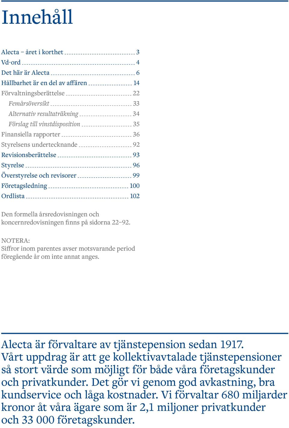 årsredovisningen och koncernredovisningen finns på sidorna 22 92. NOTERA: Siffror inom parentes avser motsvarande period föregående år om inte annat anges.