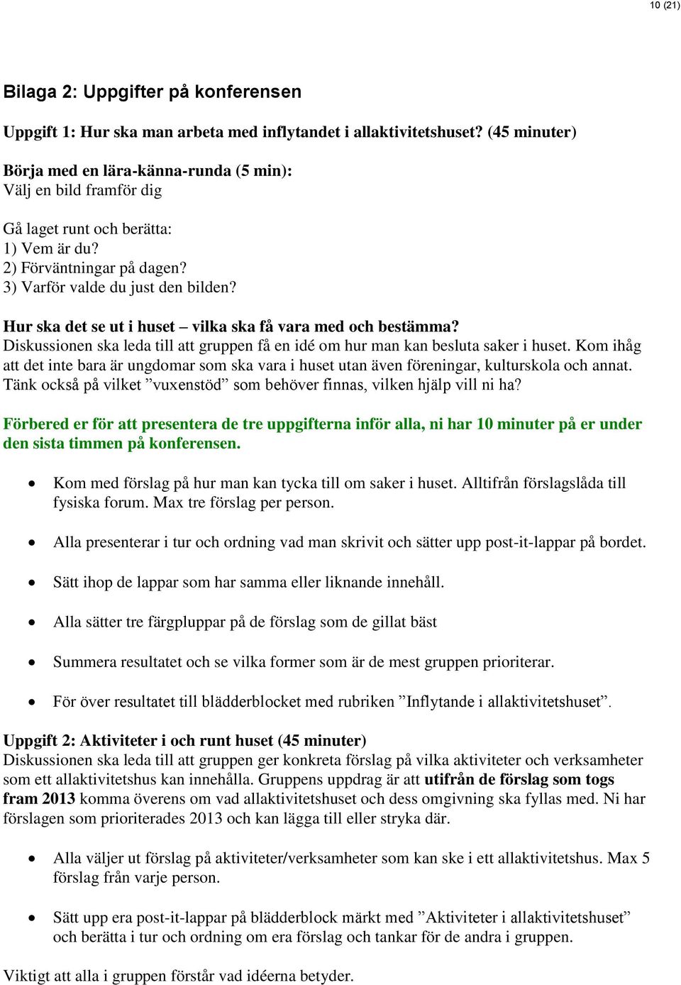 Hur ska det se ut i huset vilka ska få vara med och bestämma? Diskussionen ska leda till att gruppen få en idé om hur man kan besluta saker i huset.