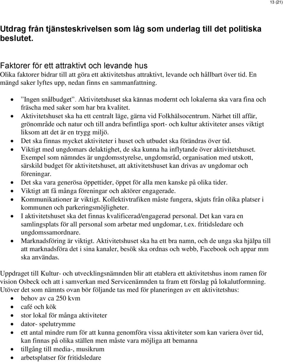 Ingen snålbudget. Aktivitetshuset ska kännas modernt och lokalerna ska vara fina och fräscha med saker som har bra kvalitet. Aktivitetshuset ska ha ett centralt läge, gärna vid Folkhälsocentrum.