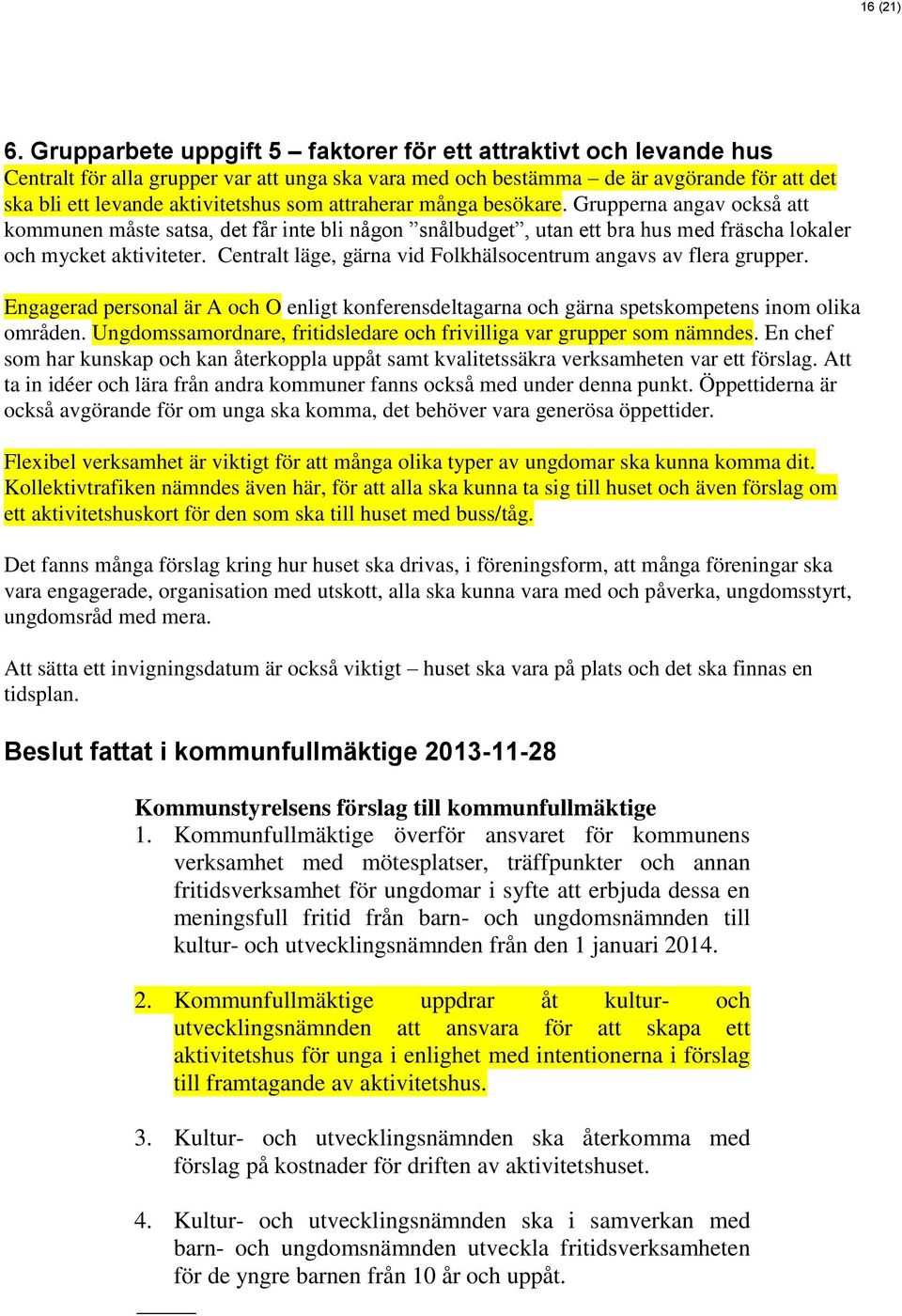 attraherar många besökare. Grupperna angav också att kommunen måste satsa, det får inte bli någon snålbudget, utan ett bra hus med fräscha lokaler och mycket aktiviteter.