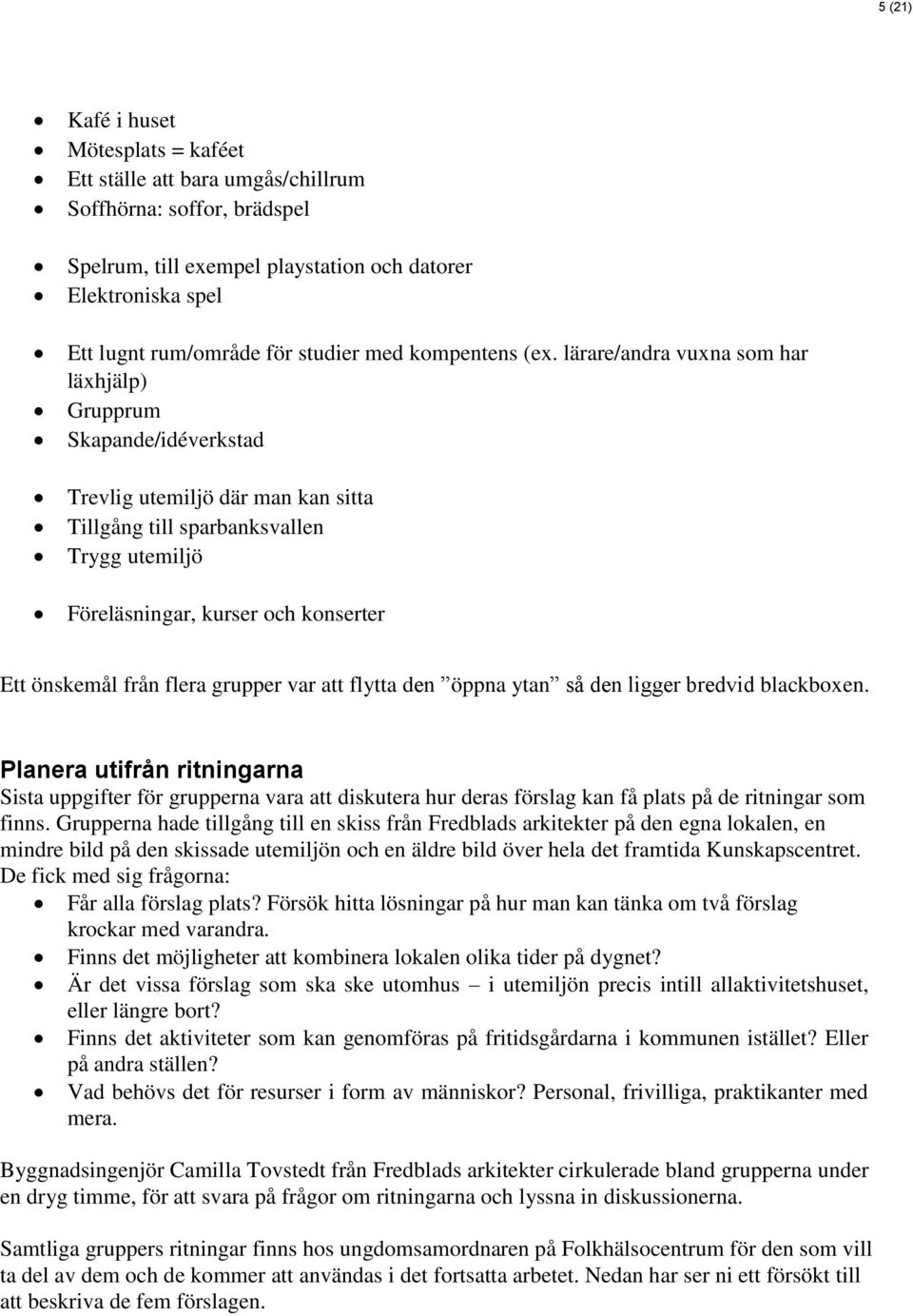 lärare/andra vuxna som har läxhjälp) Grupprum Skapande/idéverkstad Trevlig utemiljö där man kan sitta Tillgång till sparbanksvallen Trygg utemiljö Föreläsningar, kurser och konserter Ett önskemål