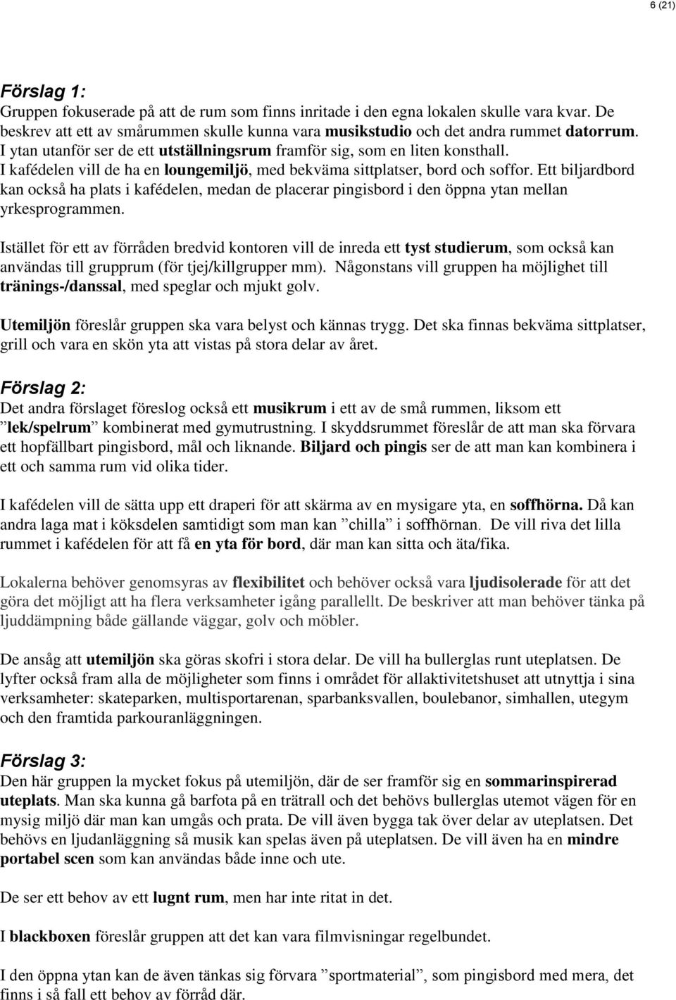 Ett biljardbord kan också ha plats i kafédelen, medan de placerar pingisbord i den öppna ytan mellan yrkesprogrammen.