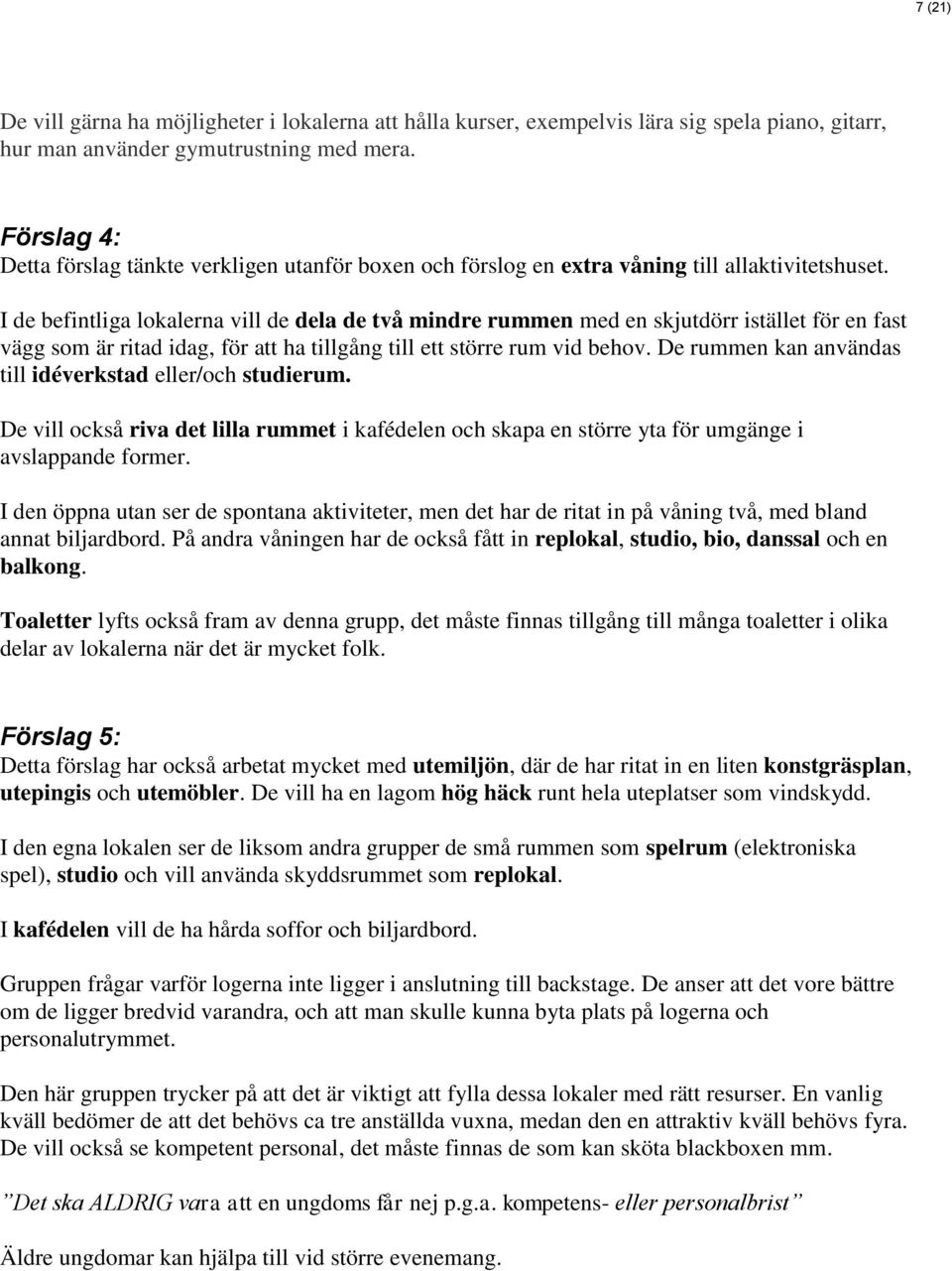 I de befintliga lokalerna vill de dela de två mindre rummen med en skjutdörr istället för en fast vägg som är ritad idag, för att ha tillgång till ett större rum vid behov.