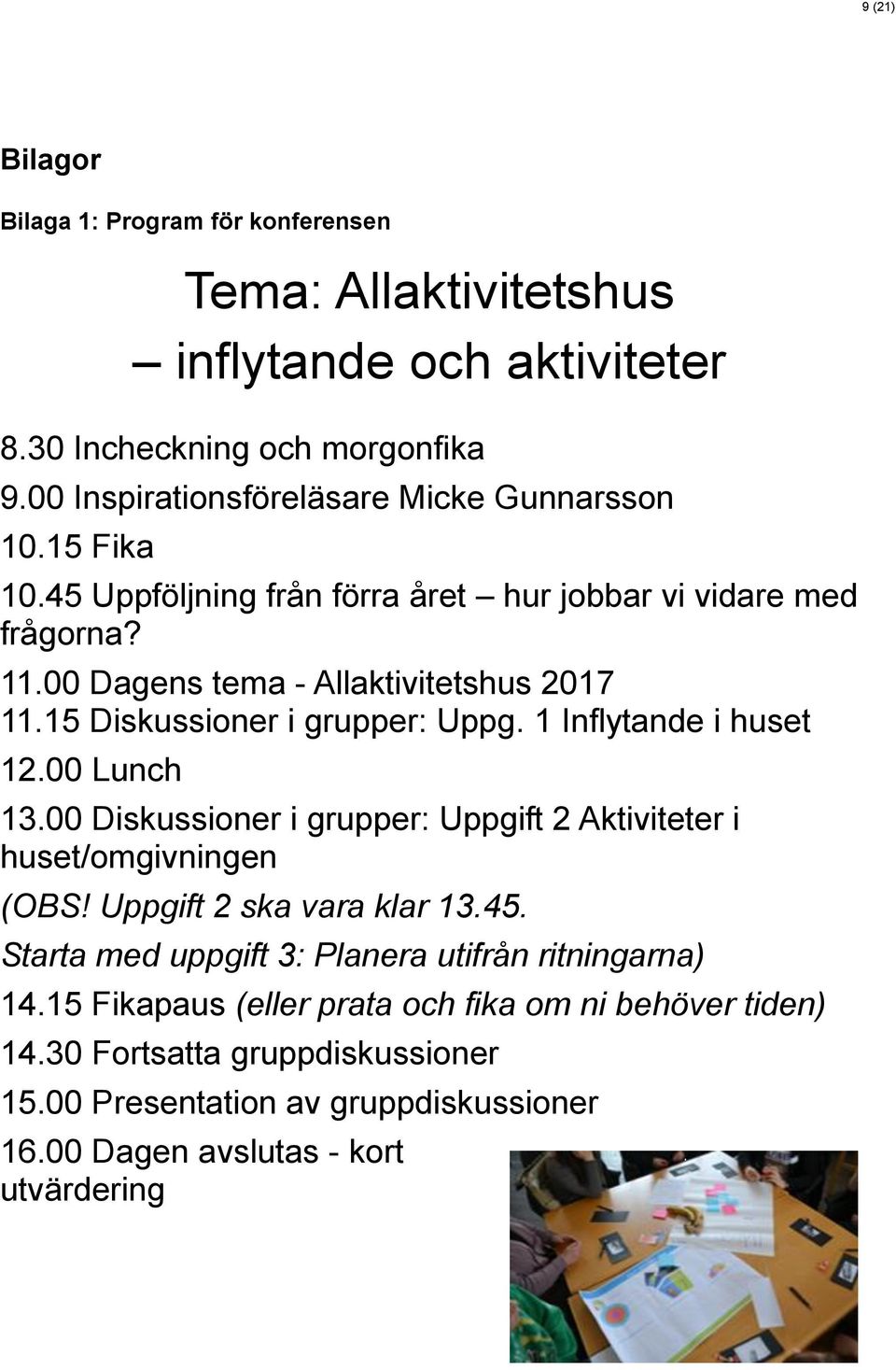15 Diskussioner i grupper: Uppg. 1 Inflytande i huset 12.00 Lunch 13.00 Diskussioner i grupper: Uppgift 2 Aktiviteter i huset/omgivningen (OBS! Uppgift 2 ska vara klar 13.45.