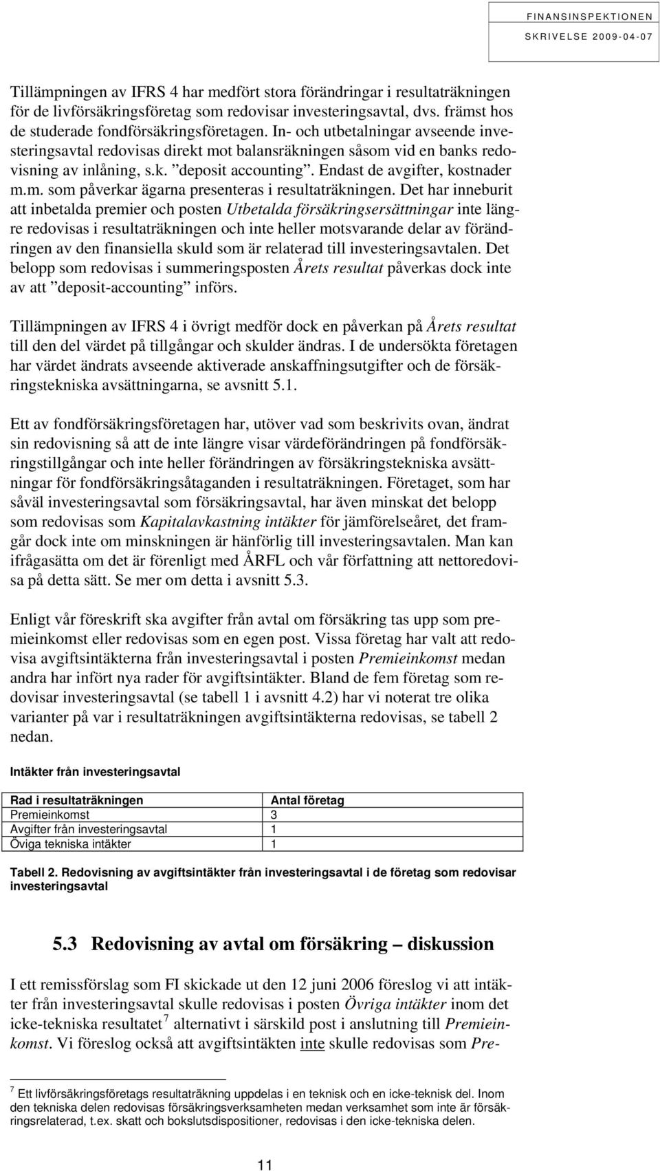 Det har inneburit att inbetalda premier och posten Utbetalda försäkringsersättningar inte längre redovisas i resultaträkningen och inte heller motsvarande delar av förändringen av den finansiella