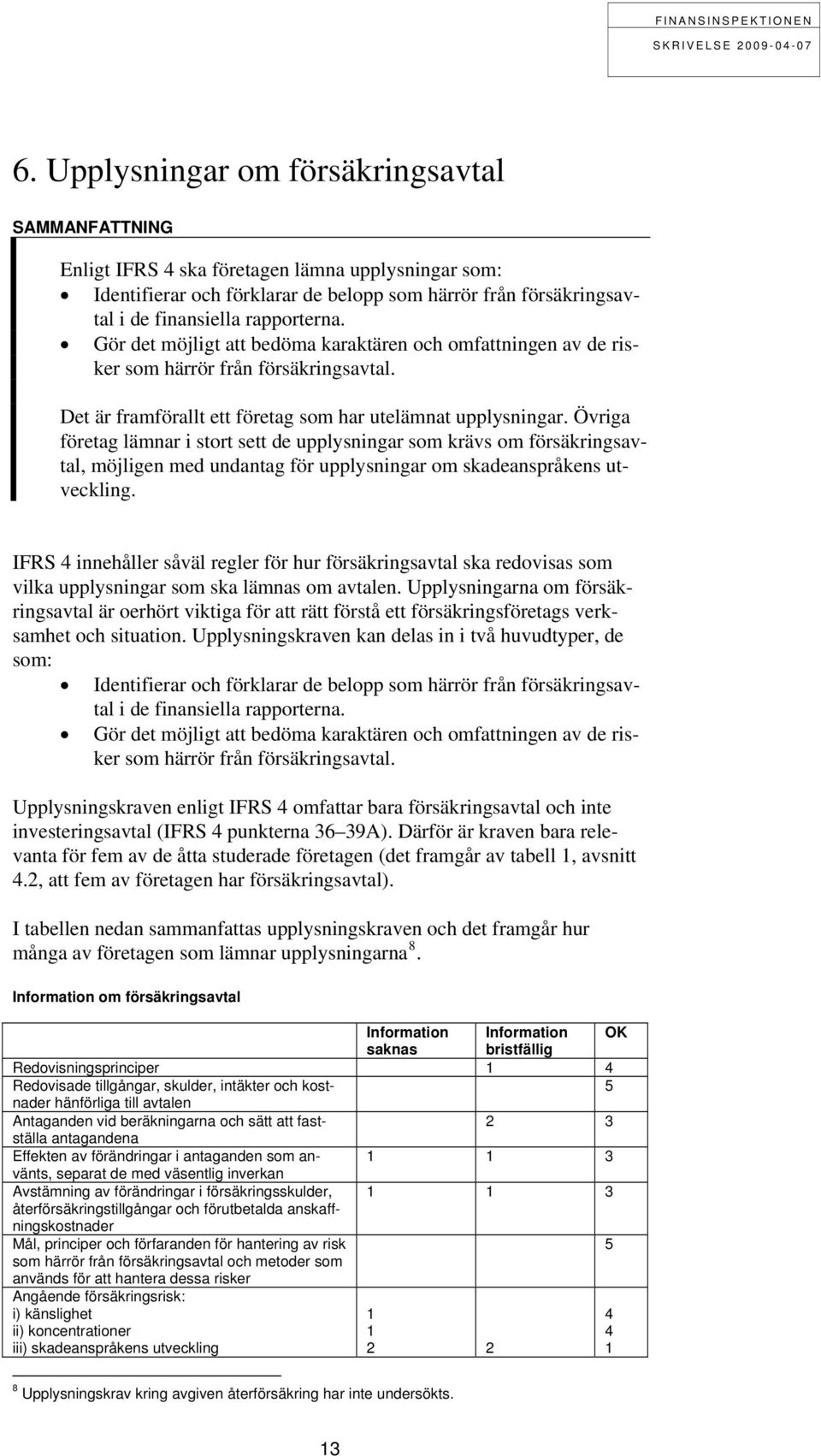 Övriga företag lämnar i stort sett de upplysningar som krävs om försäkringsavtal, möjligen med undantag för upplysningar om skadeanspråkens utveckling.