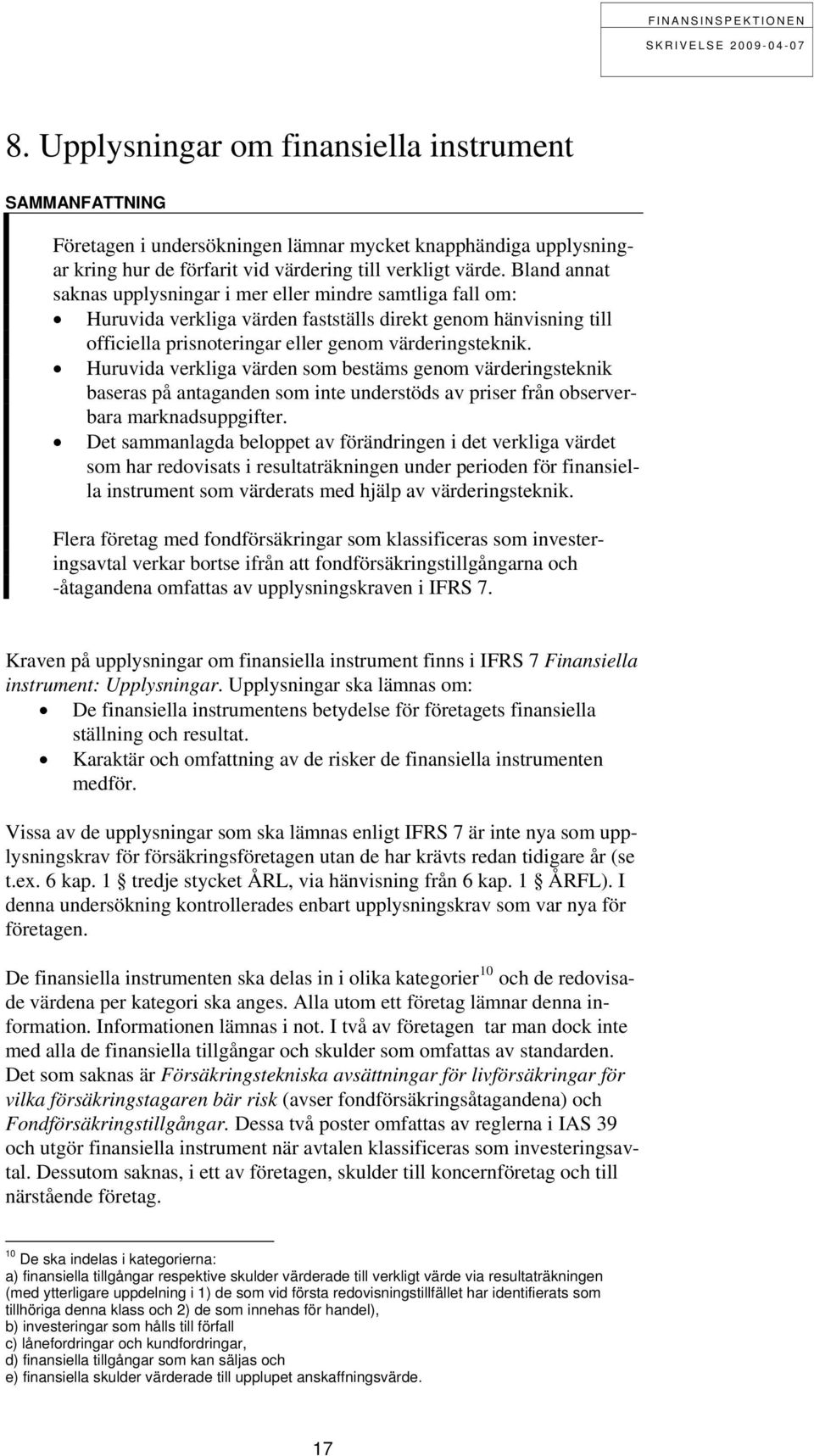 Huruvida verkliga värden som bestäms genom värderingsteknik baseras på antaganden som inte understöds av priser från observerbara marknadsuppgifter.