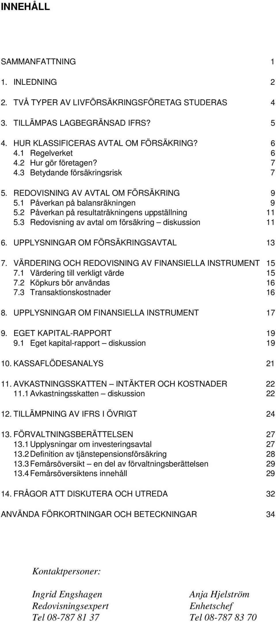 3 Redovisning av avtal om försäkring diskussion 11 6. UPPLYSNINGAR OM FÖRSÄKRINGSAVTAL 13 7. VÄRDERING OCH REDOVISNING AV FINANSIELLA INSTRUMENT 15 7.1 Värdering till verkligt värde 15 7.