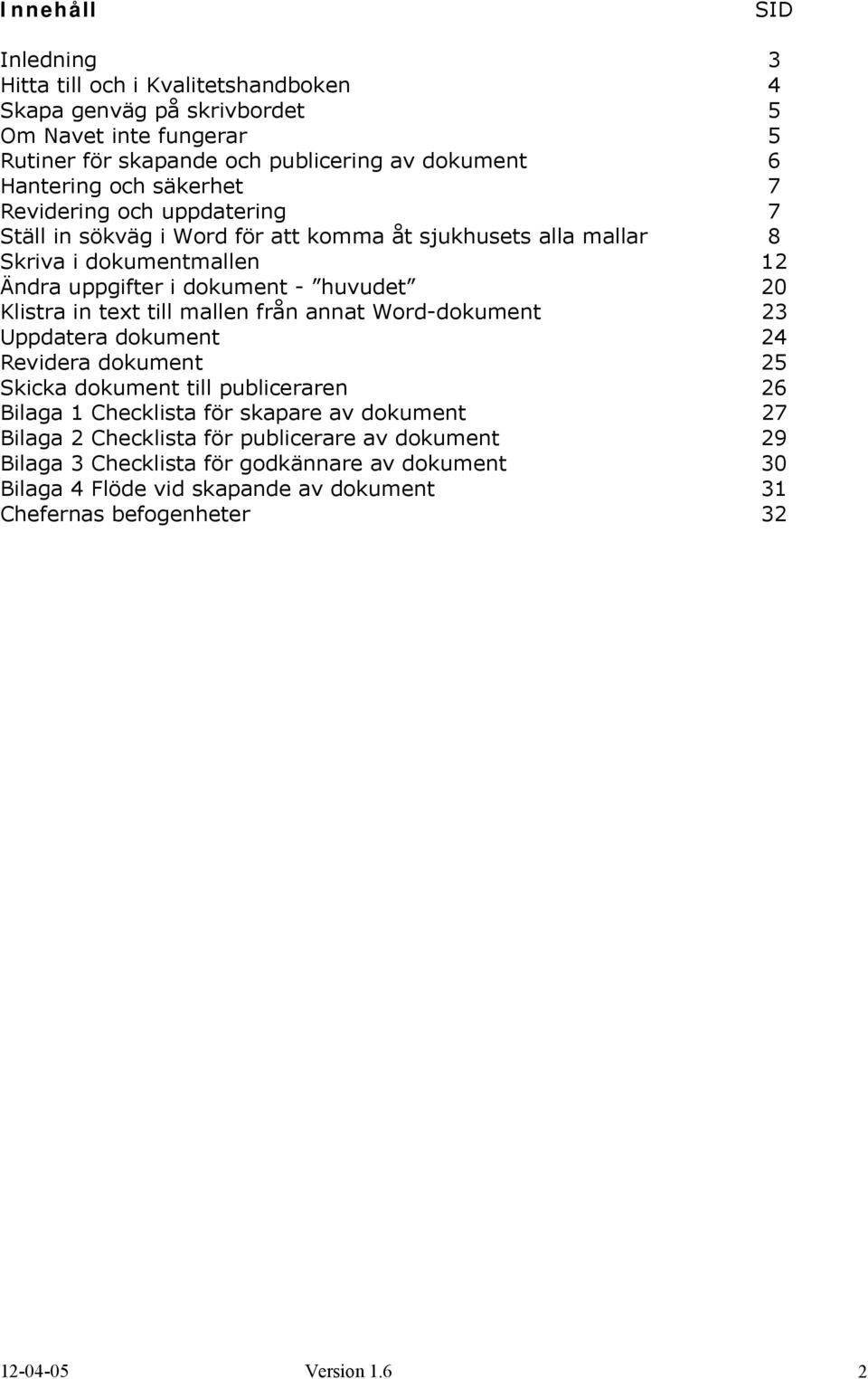 text till mallen från annat Word-dokument 23 Uppdatera dokument 24 Revidera dokument 25 Skicka dokument till publiceraren 26 Bilaga 1 Checklista för skapare av dokument 27 Bilaga 2