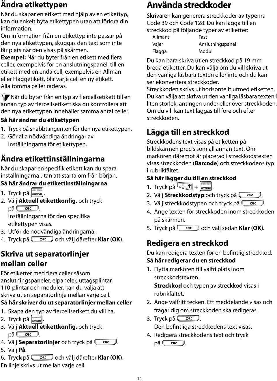 exempelvis en Allmän eller Flaggetikett, blir varje cell en ny etikett Alla tomma celler raderas När du byter från en typ av flercellsetikett till en annan typ av flercellsetikett ska du kontrollera