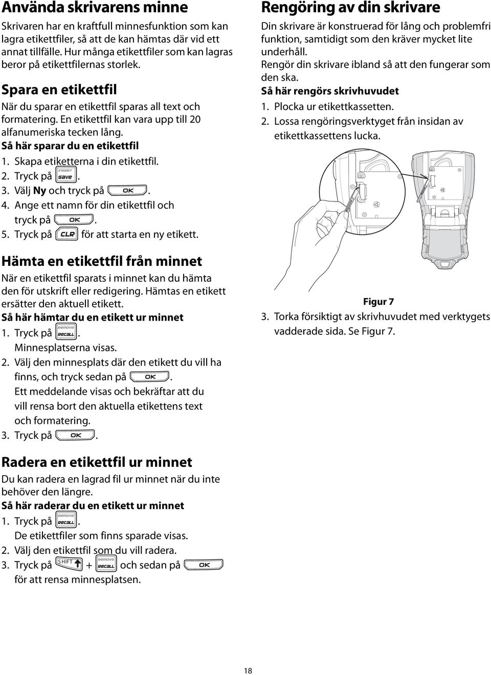 Skapa etiketterna i din etikettfil 2 Tryck på 3 Välj Ny och tryck på 4 Ange ett namn för din etikettfil och tryck på 5 Tryck på för att starta en ny etikett Hämta en etikettfil från minnet När en