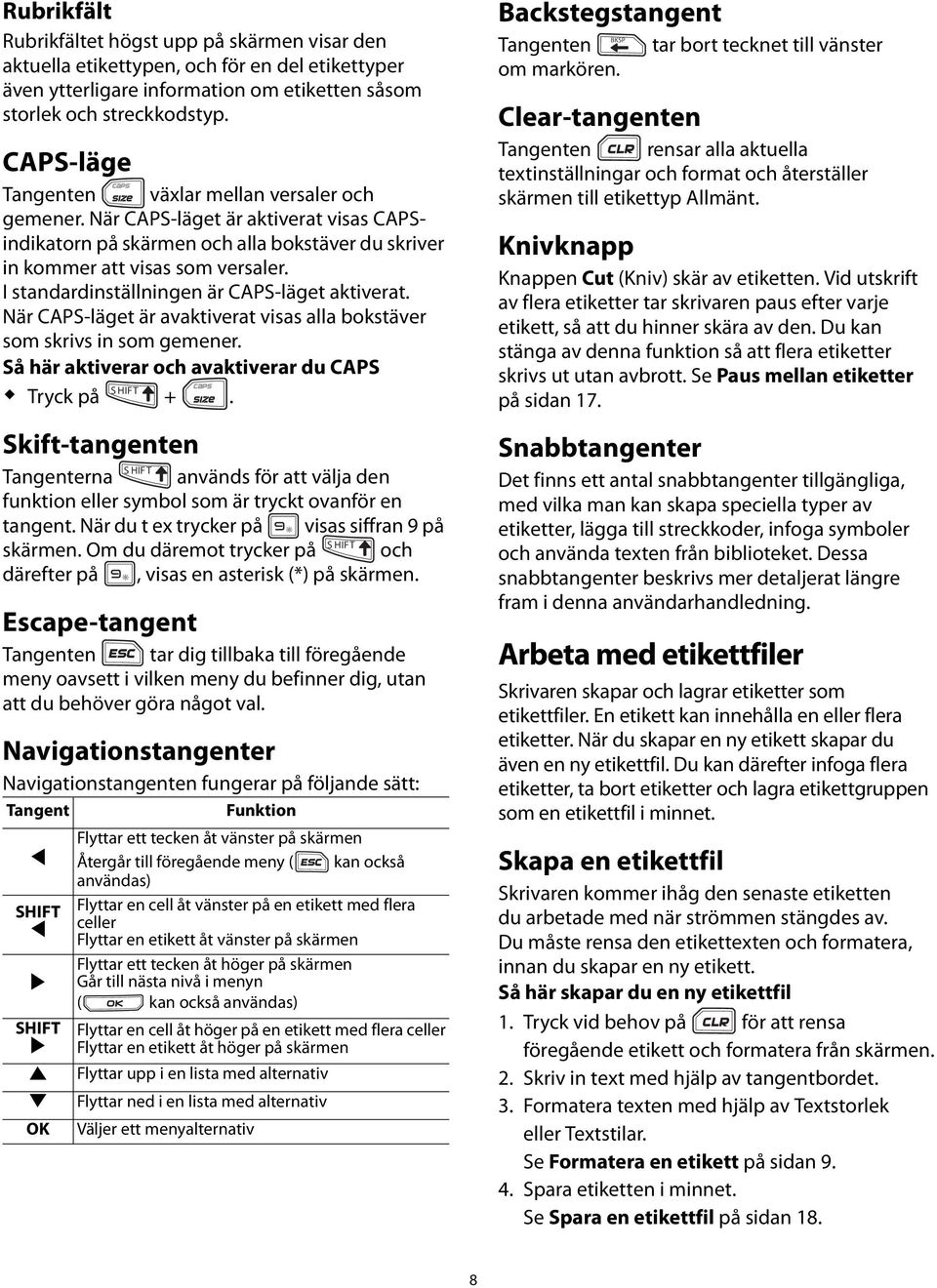 aktiverat När CAPS-läget är avaktiverat visas alla bokstäver som skrivs in som gemener Så här aktiverar och avaktiverar du CAPS Tryck på + Skift-tangenten Tangenterna används för att välja den