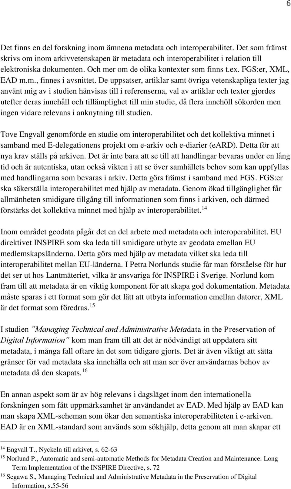 De uppsatser, artiklar samt övriga vetenskapliga texter jag använt mig av i studien hänvisas till i referenserna, val av artiklar och texter gjordes utefter deras innehåll och tillämplighet till min