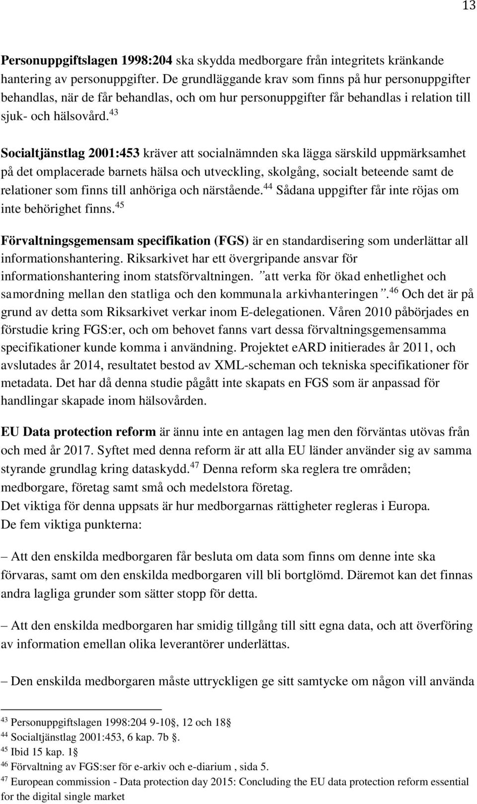 43 Socialtjänstlag 2001:453 kräver att socialnämnden ska lägga särskild uppmärksamhet på det omplacerade barnets hälsa och utveckling, skolgång, socialt beteende samt de relationer som finns till