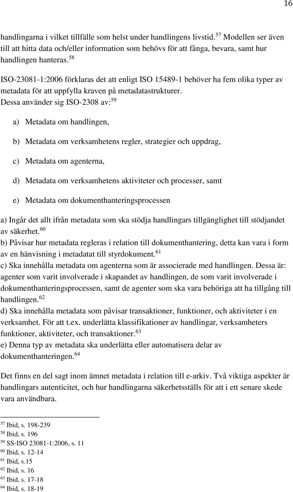 Dessa använder sig ISO-2308 av: 59 a) Metadata om handlingen, b) Metadata om verksamhetens regler, strategier och uppdrag, c) Metadata om agenterna, d) Metadata om verksamhetens aktiviteter och