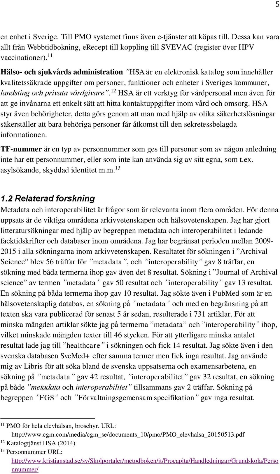 vårdgivare. 12 HSA är ett verktyg för vårdpersonal men även för att ge invånarna ett enkelt sätt att hitta kontaktuppgifter inom vård och omsorg.