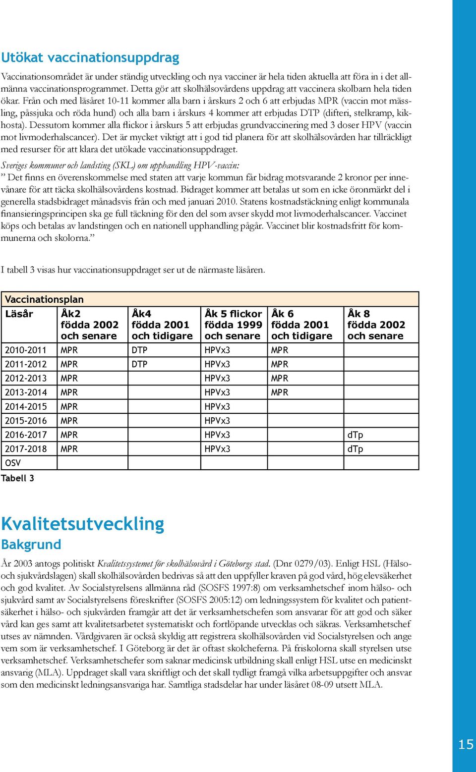 Från och med läsåret 10-11 kommer alla barn i årskurs 2 och 6 att erbjudas MPR (vaccin mot mässling, påssjuka och röda hund) och alla barn i årskurs 4 kommer att erbjudas DTP (difteri, stelkramp,