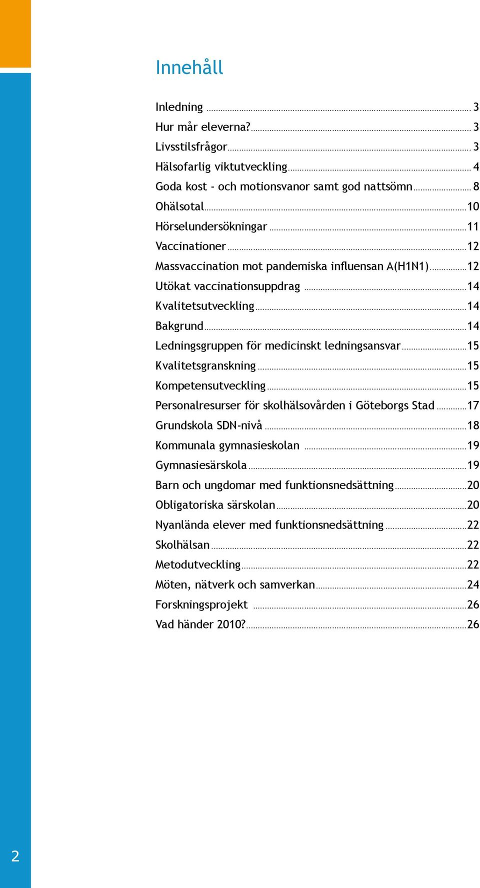 ..15 Kvalitetsgranskning...15 Kompetensutveckling...15 Personalresurser för skolhälsovården i Göteborgs Stad...17 Grundskola SDN-nivå...18 Kommunala gymnasieskolan...19 Gymnasiesärskola.