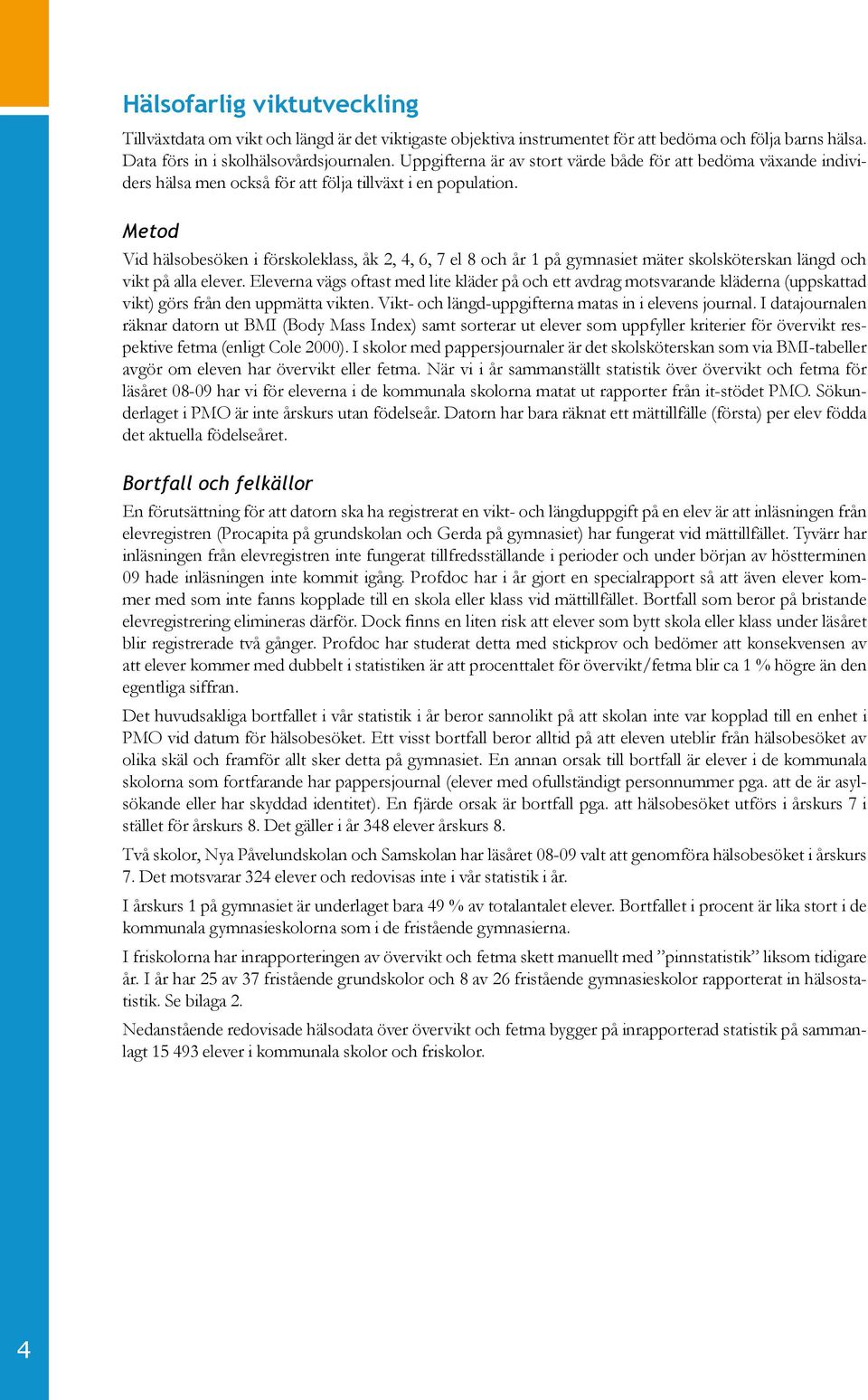 Metod Vid hälsobesöken i förskoleklass, åk 2, 4, 6, 7 el 8 och år 1 på gymnasiet mäter skolsköterskan längd och vikt på alla elever.