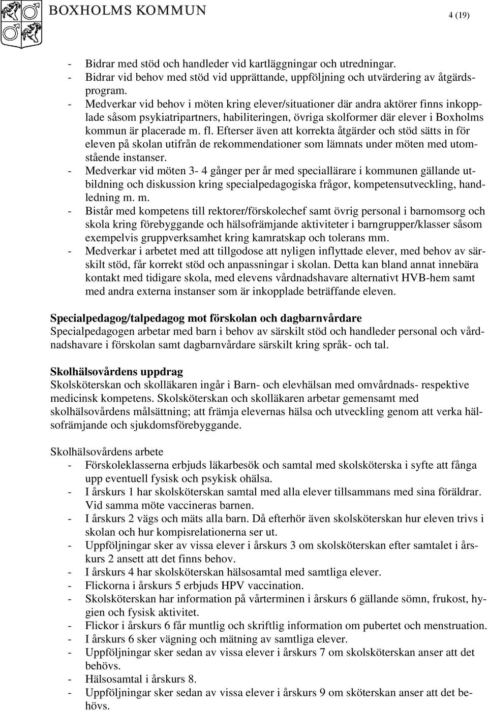 Efterser även att korrekta åtgärder och stöd sätts in för eleven på skolan utifrån de rekommendationer som lämnats under möten med utomstående instanser.