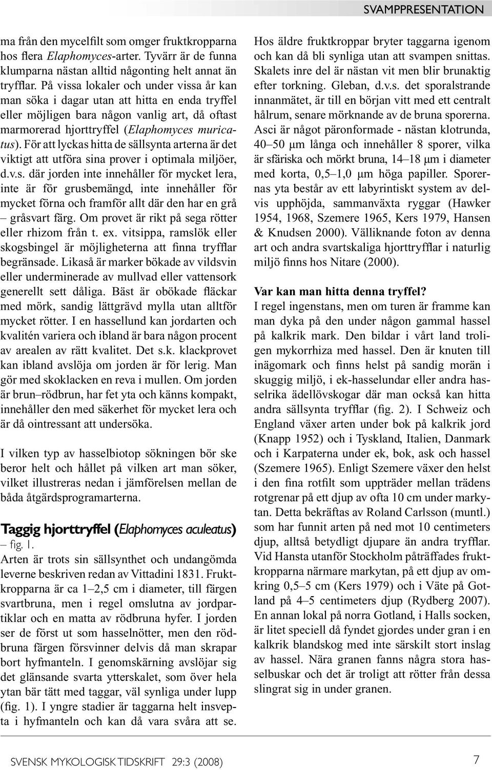 För att lyckas hitta de sällsynta arterna är det viktigt att utföra sina prover i optimala miljöer, d.v.s. där jorden inte innehåller för mycket lera, inte är för grusbemängd, inte innehåller för mycket förna och framför allt där den har en grå gråsvart färg.