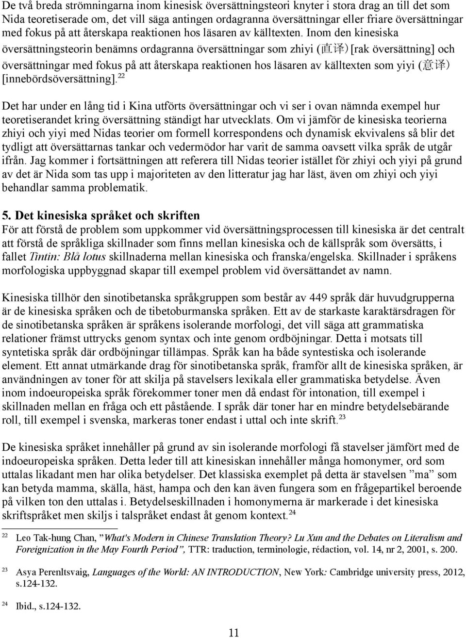 Inom den kinesiska översättningsteorin benämns ordagranna översättningar som zhiyi (直译)[rak översättning] och översättningar med fokus på att återskapa reaktionen hos läsaren av källtexten som yiyi