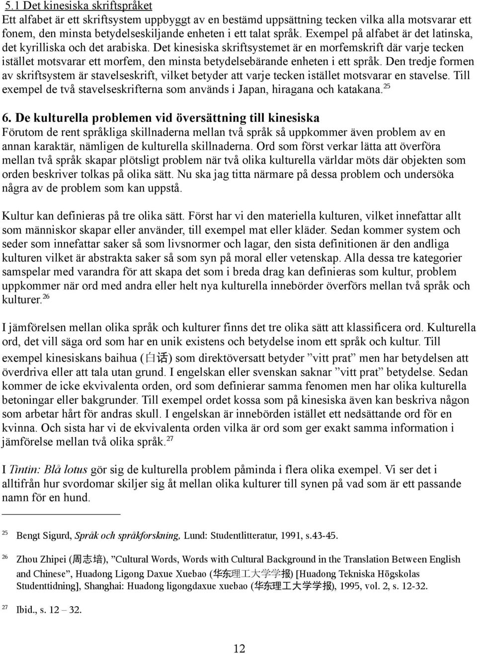 Det kinesiska skriftsystemet är en morfemskrift där varje tecken istället motsvarar ett morfem, den minsta betydelsebärande enheten i ett språk.