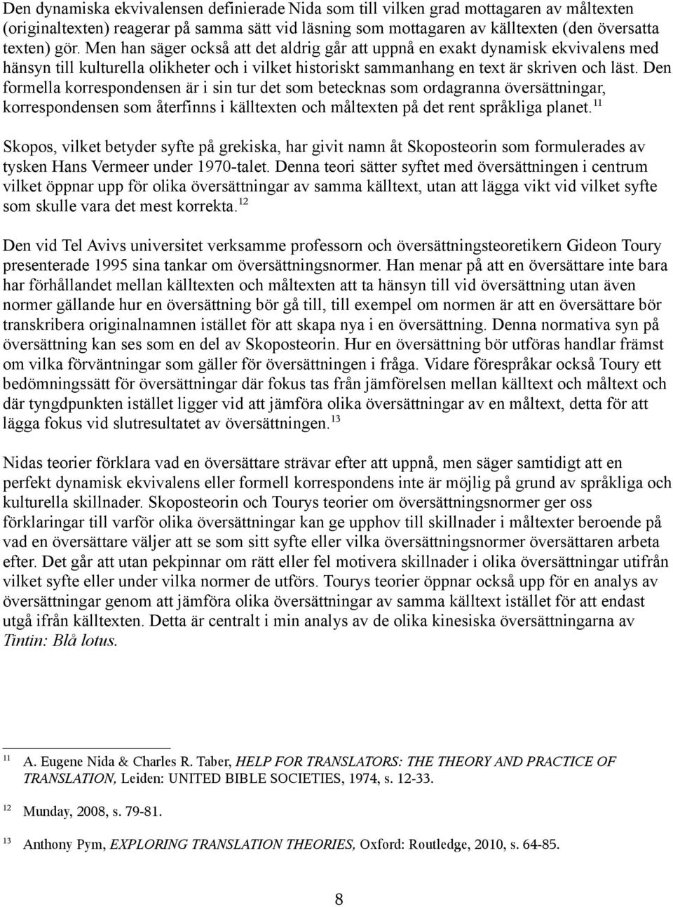 Den formella korrespondensen är i sin tur det som betecknas som ordagranna översättningar, korrespondensen som återfinns i källtexten och måltexten på det rent språkliga planet.