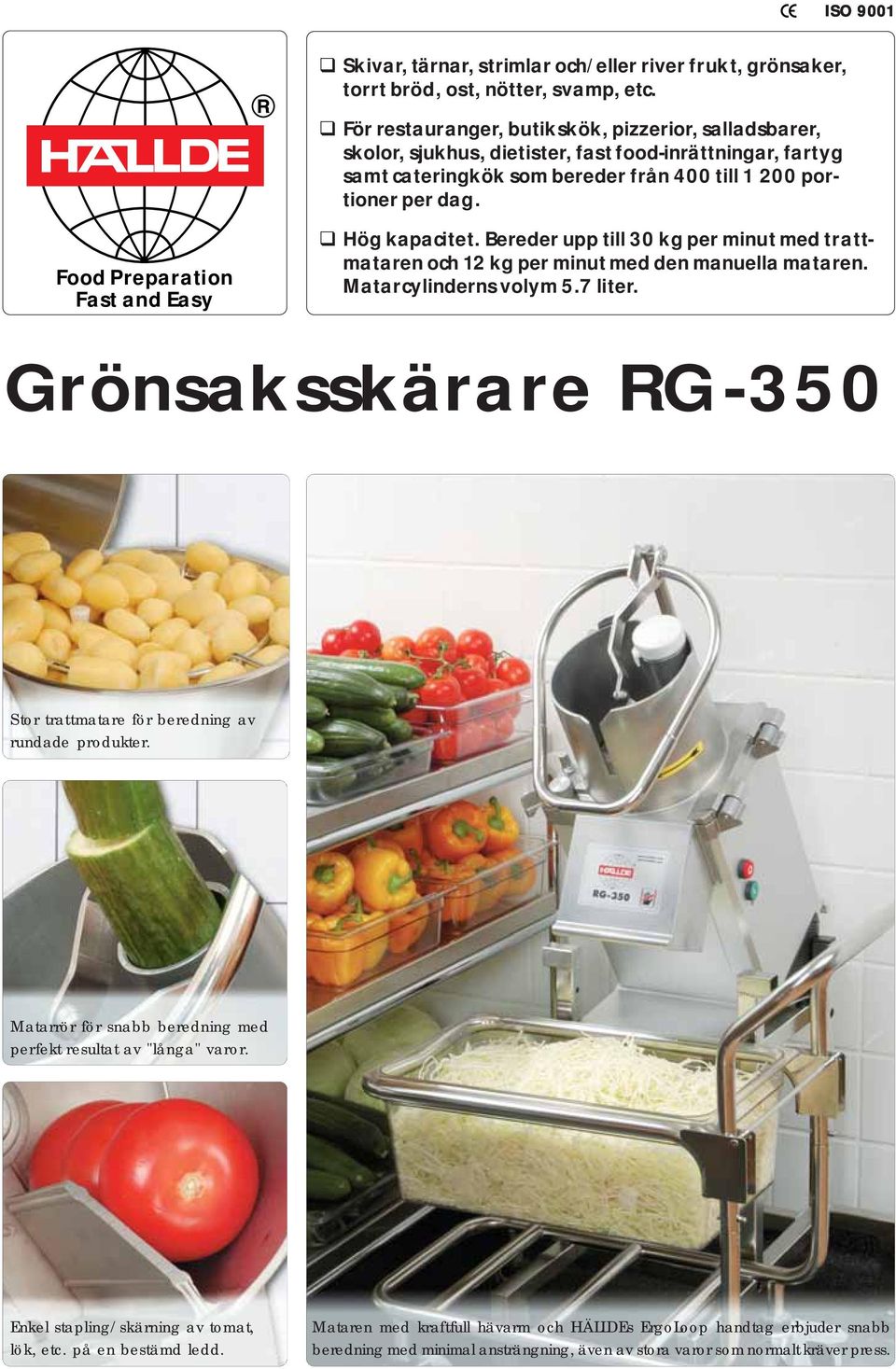 Food Preparation Fast and Easy Hög kapacitet. Bereder upp till 30 kg per minut med trattmataren och 12 kg per minut med den manuella mataren. Matarcylinderns volym 5.7 liter.