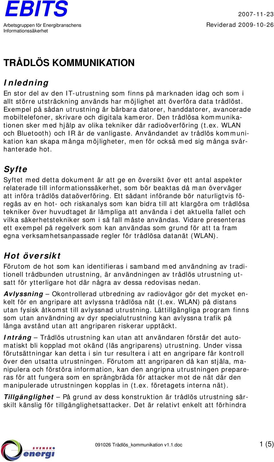 Den trådlösa kommunikationen sker med hjälp av olika tekniker där radioöverföring (t.ex. WLAN och Bluetooth) och IR är de vanligaste.
