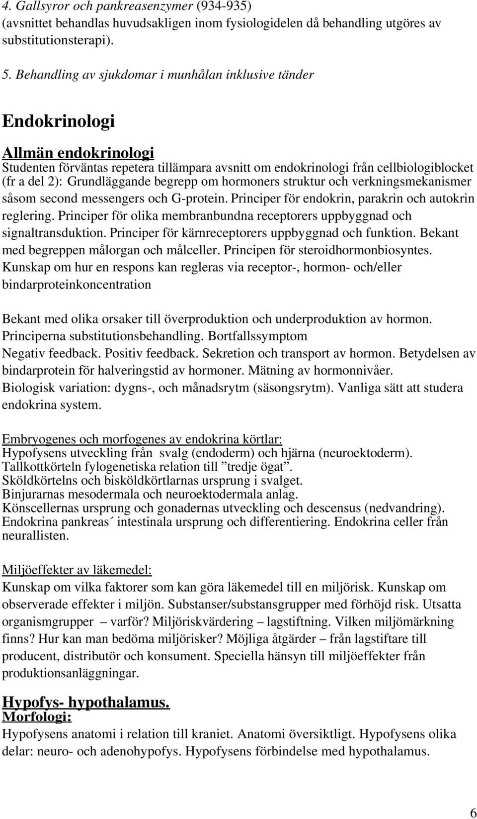 Grundläggande begrepp om hormoners struktur och verkningsmekanismer såsom second messengers och G-protein. Principer för endokrin, parakrin och autokrin reglering.