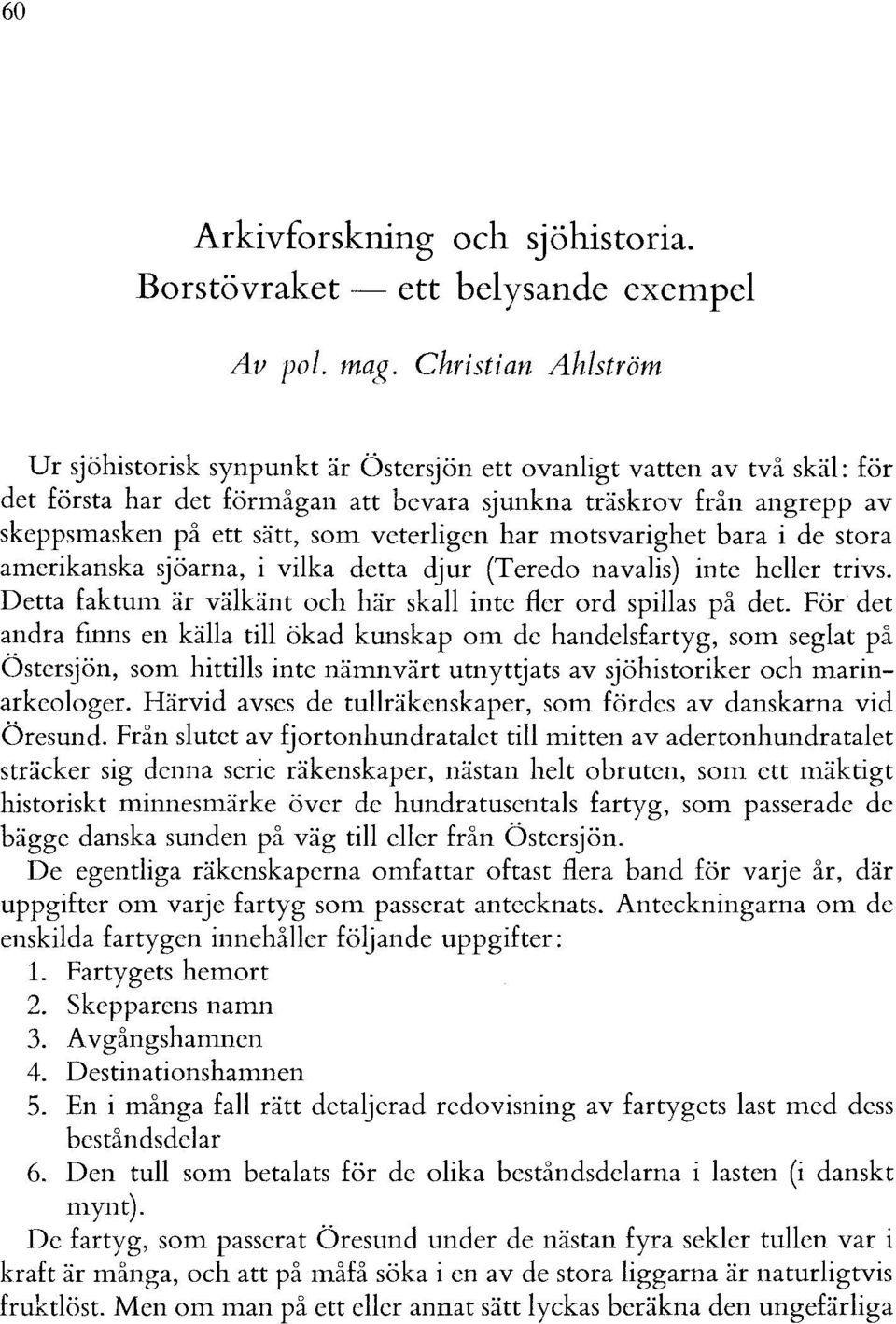 veterligen har motsvarighet bara i de stora amerikanska sjöarna, i vilka detta djur (Teredo navalis) inte heller trivs. Detta faktum är välkänt och här skall inte fler ord spillas på det.