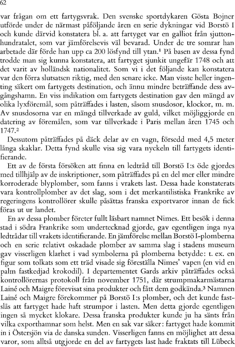 1 På basen av dessa fynd trodde man sig kunna konstatera, att fartyget sjunkit ungefär 1748 och att det varit av holländsk nationalitet.