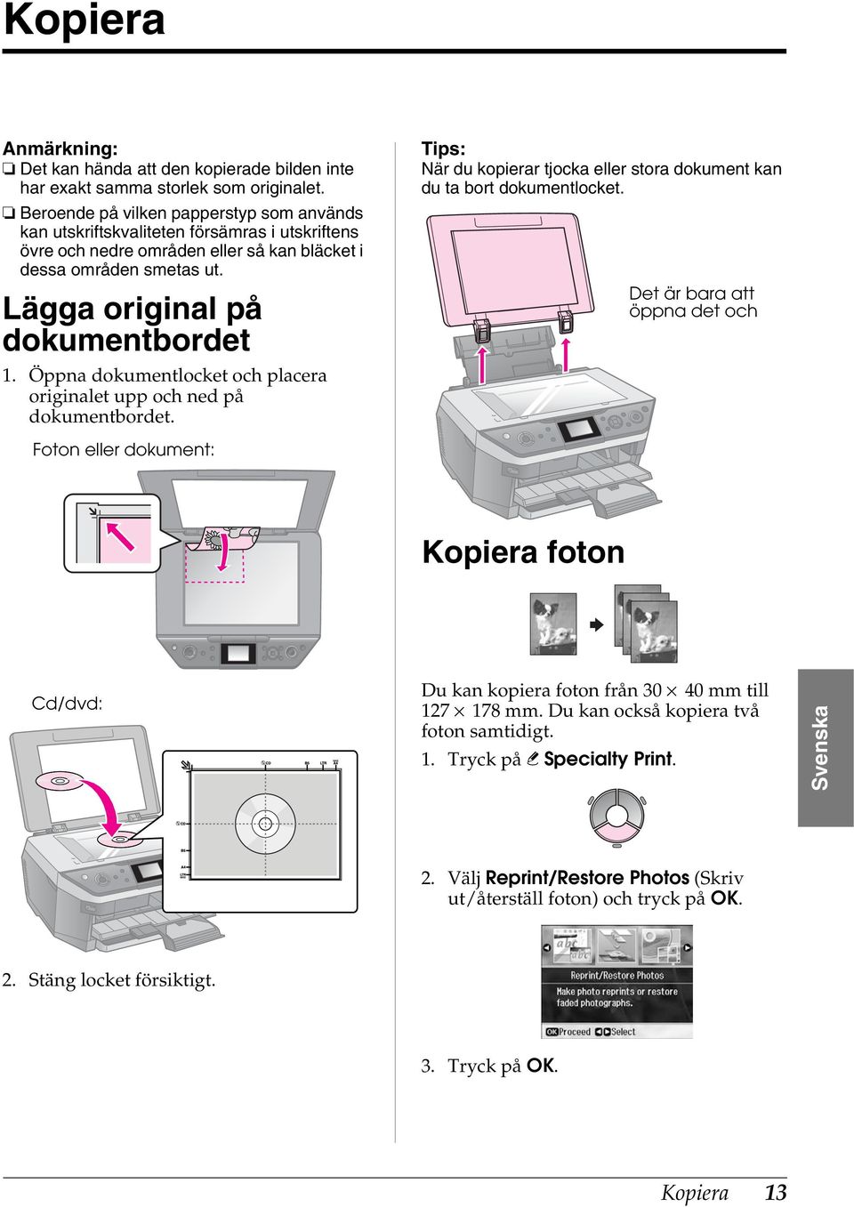 Öppna dokumentlocket och placera originalet upp och ned på dokumentbordet. Tips: När du kopierar tjocka eller stora dokument kan du ta bort dokumentlocket.