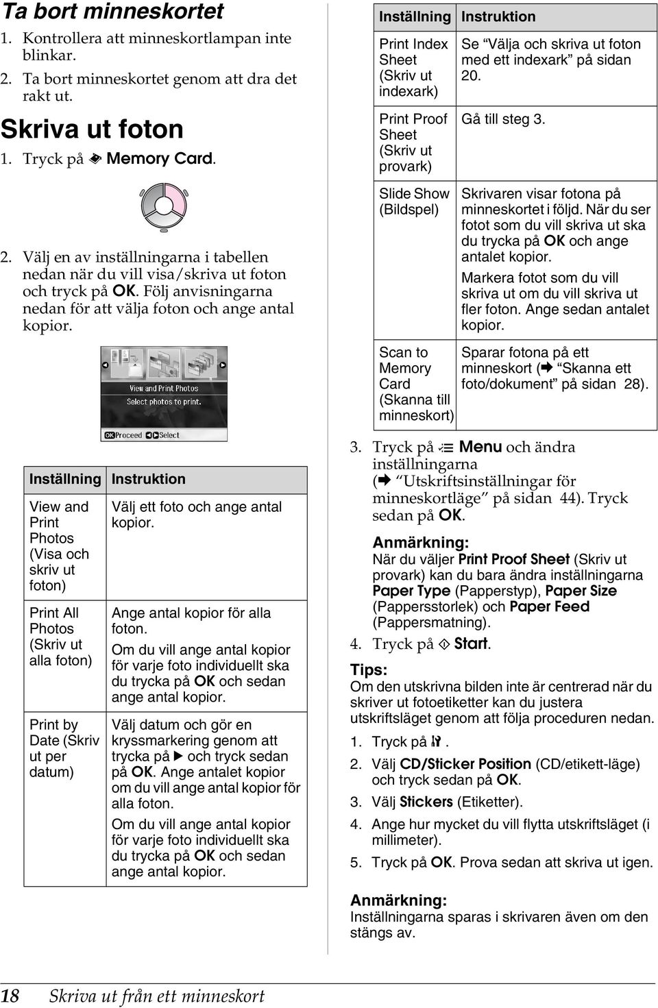 . Gå till steg 3. 2. Välj en av inställningarna i tabellen nedan när du vill visa/skriva ut foton och tryck på OK. Följ anvisningarna nedan för att välja foton och ange antal kopior.