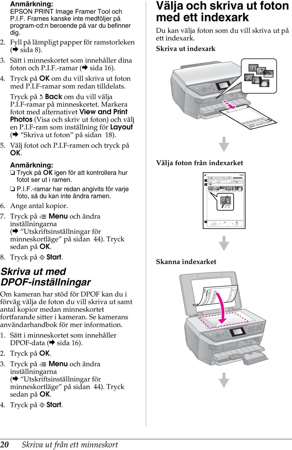 Markera fotot med alternativet View and Print Photos (Visa och skriv ut foton) och välj en P.I.Fram som inställning för Layout (& Skriva ut foton på sidan 18). 5. Välj fotot och P.I.Framen och tryck på OK.