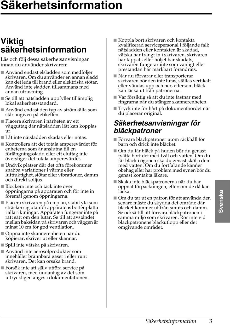 Se till att nätsladden uppfyller tillämplig lokal säkerhetsstandard. Använd endast den typ av strömkälla som står angiven på etiketten.