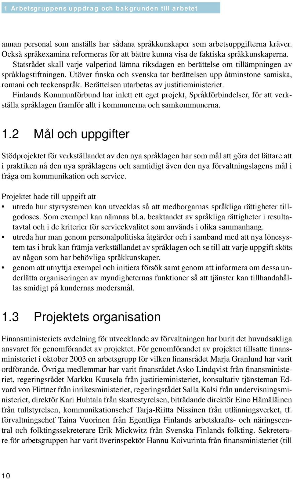 Utöver finska och svenska tar berättelsen upp åtminstone samiska, romani och teckenspråk. Berättelsen utarbetas av justitieministeriet.