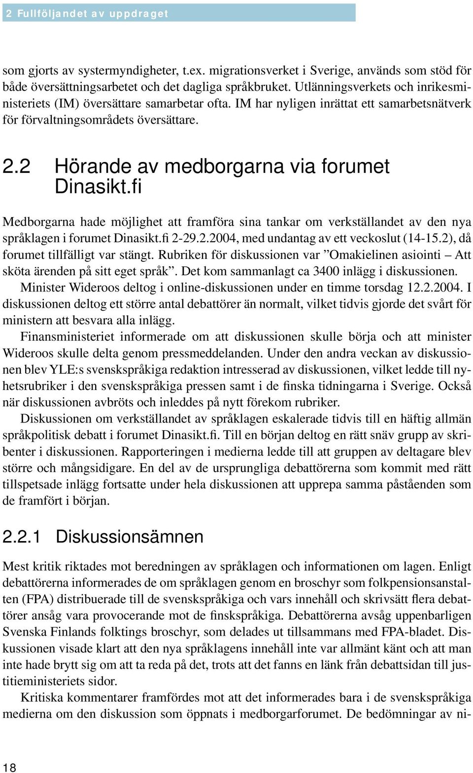 2 Hörande av medborgarna via forumet Dinasikt.fi Medborgarna hade möjlighet att framföra sina tankar om verkställandet av den nya språklagen i forumet Dinasikt.fi 2-29.2.2004, med undantag av ett veckoslut (14-15.