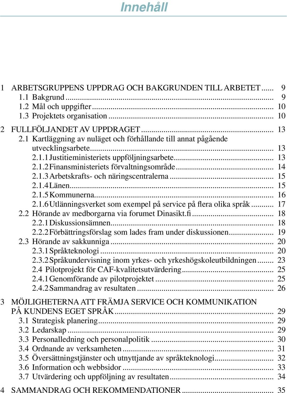 .. 15 2.1.4 Länen... 15 2.1.5 Kommunerna... 16 2.1.6 Utlänningsverket som exempel på service på flera olika språk... 17 2.2 Hörande av medborgarna via forumet Dinasikt.fi... 18 2.2.1 Diskussionsämnen.