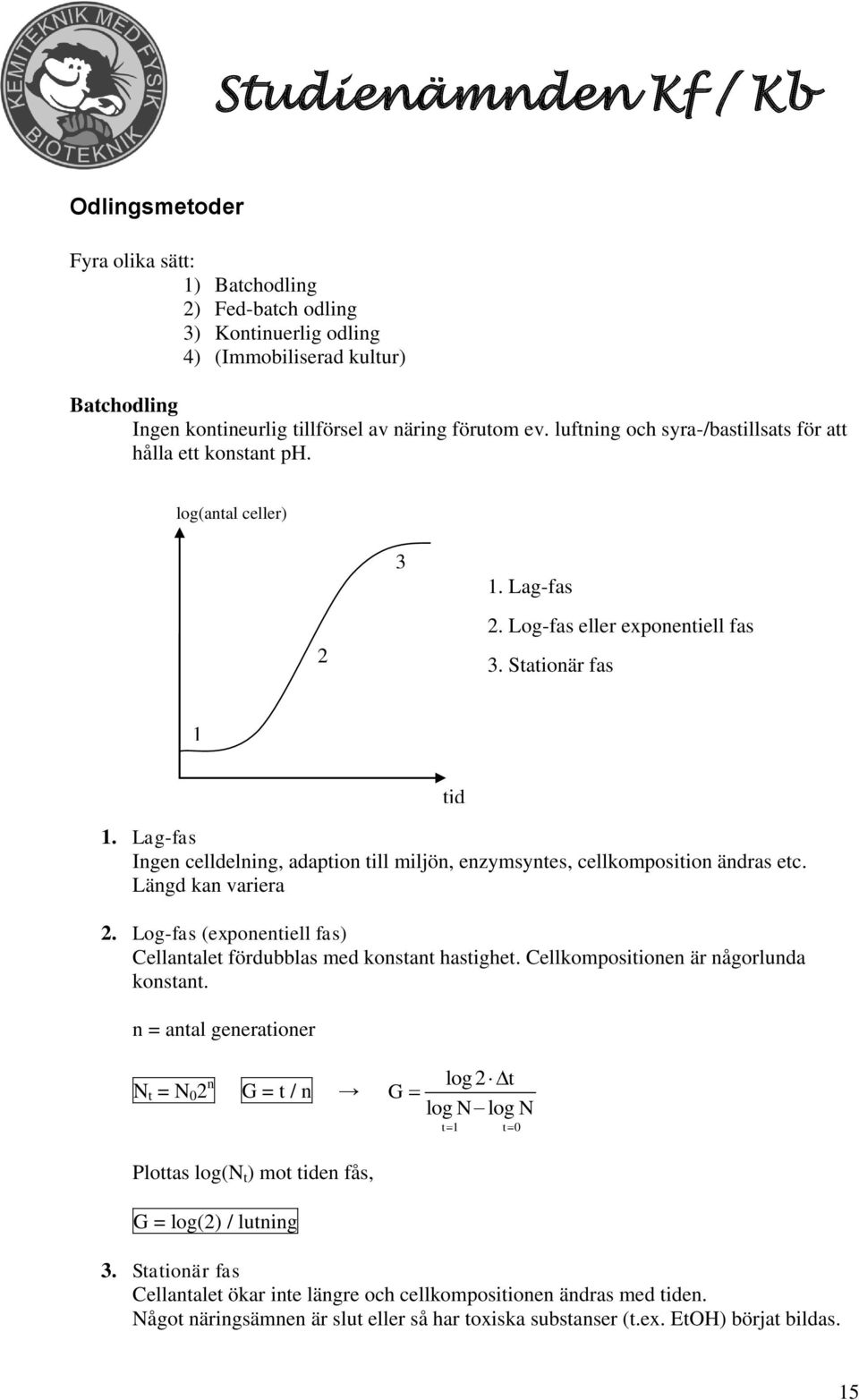 Lag-fas Ingen celldelning, adaption till miljön, enzymsyntes, cellkomposition ändras etc. Längd kan variera 2. Log-fas (exponentiell fas) Cellantalet fördubblas med konstant hastighet.