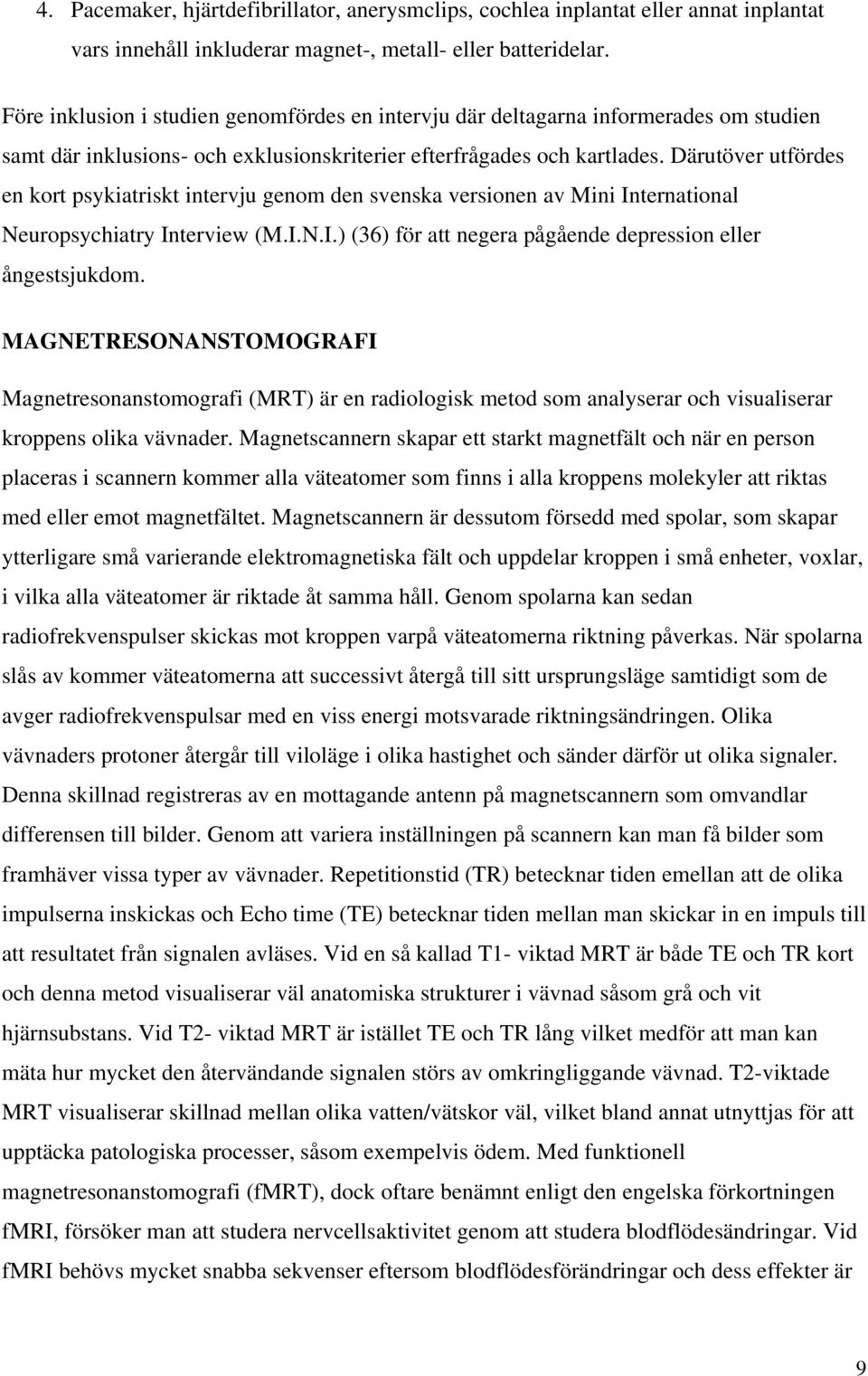 Därutöver utfördes en kort psykiatriskt intervju genom den svenska versionen av Mini International Neuropsychiatry Interview (M.I.N.I.) (36) för att negera pågående depression eller ångestsjukdom.