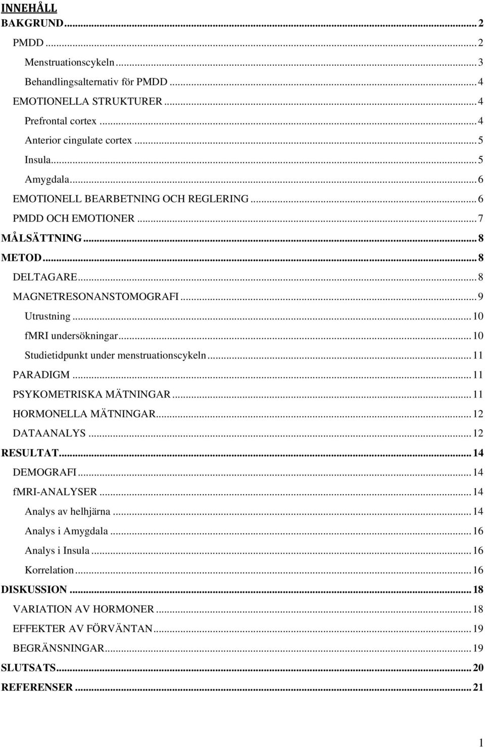 .. 10 Studietidpunkt under menstruationscykeln... 11 PARADIGM... 11 PSYKOMETRISKA MÄTNINGAR... 11 HORMONELLA MÄTNINGAR... 12 DATAANALYS... 12 RESULTAT... 14 DEMOGRAFI... 14 fmri-analyser.