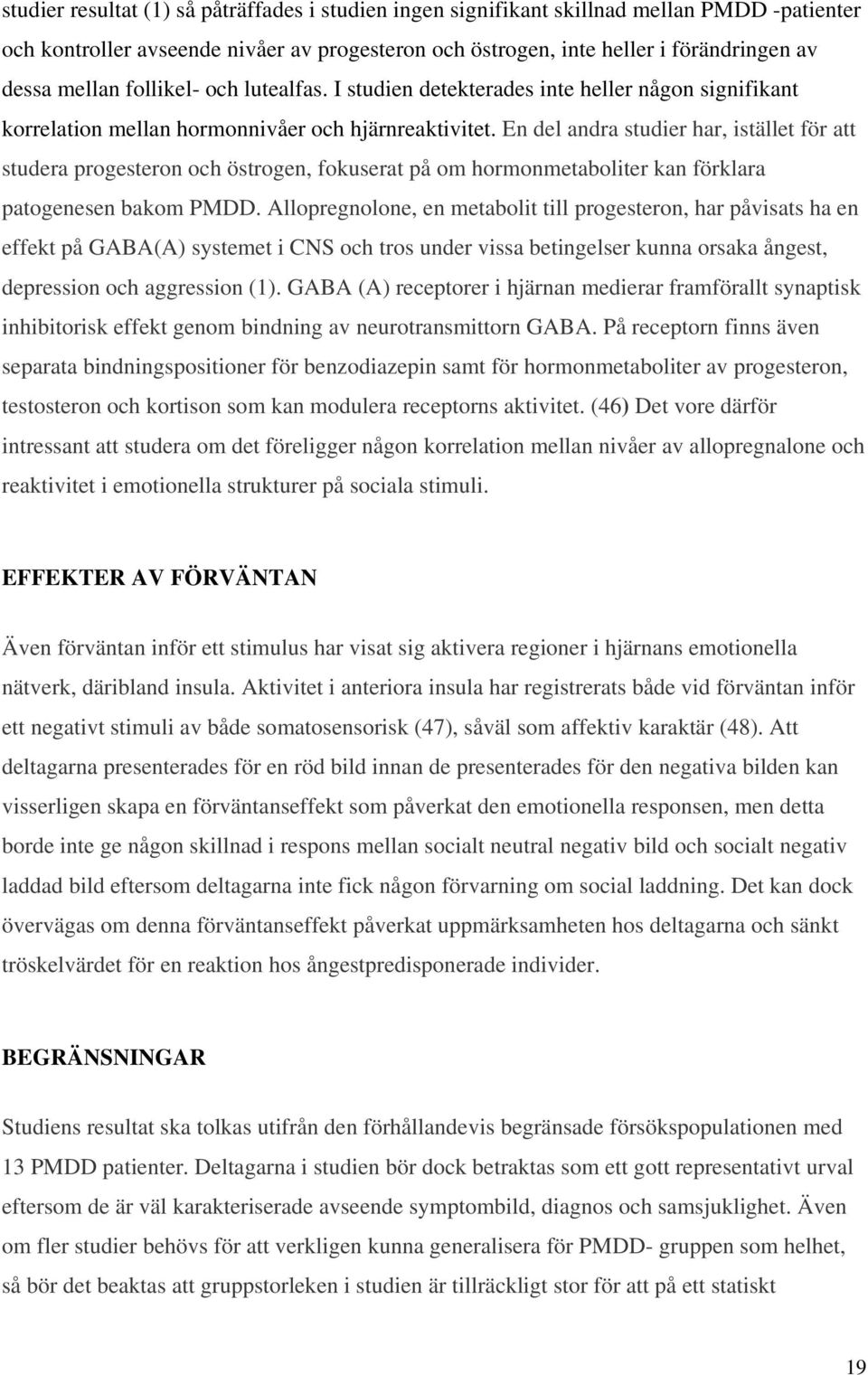 En del andra studier har, istället för att studera progesteron och östrogen, fokuserat på om hormonmetaboliter kan förklara patogenesen bakom PMDD.