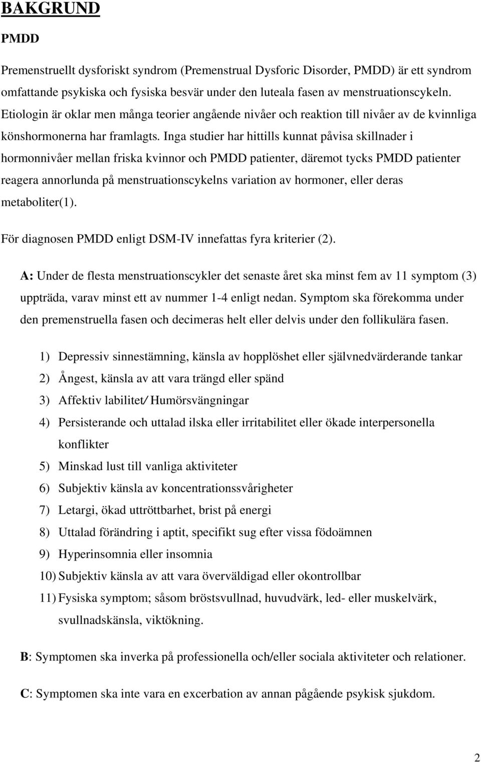 Inga studier har hittills kunnat påvisa skillnader i hormonnivåer mellan friska kvinnor och PMDD patienter, däremot tycks PMDD patienter reagera annorlunda på menstruationscykelns variation av