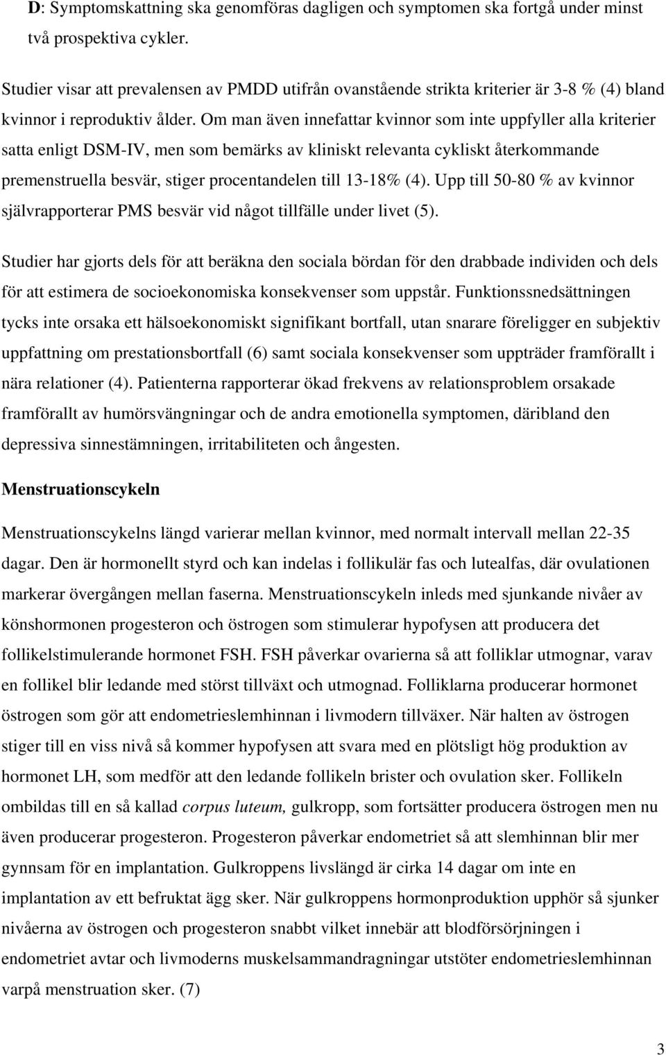 Om man även innefattar kvinnor som inte uppfyller alla kriterier satta enligt DSM-IV, men som bemärks av kliniskt relevanta cykliskt återkommande premenstruella besvär, stiger procentandelen till