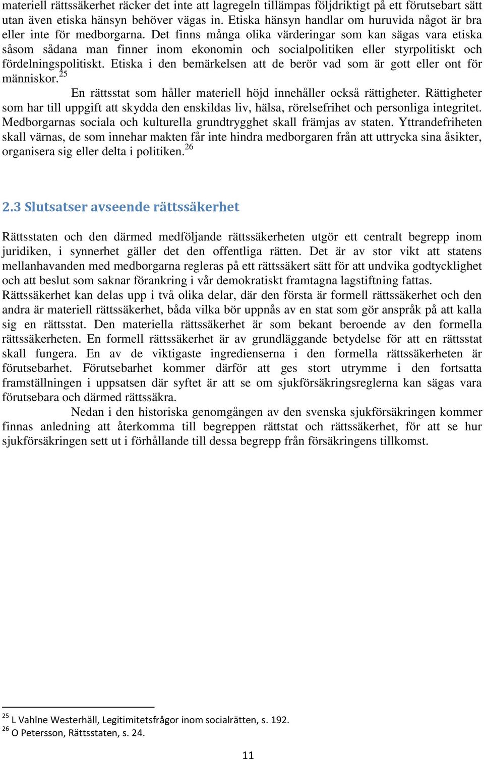 Det finns många olika värderingar som kan sägas vara etiska såsom sådana man finner inom ekonomin och socialpolitiken eller styrpolitiskt och fördelningspolitiskt.